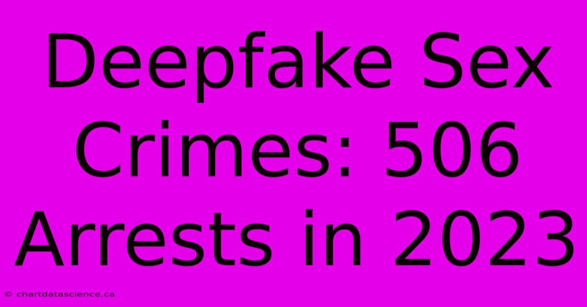 Deepfake Sex Crimes: 506 Arrests In 2023