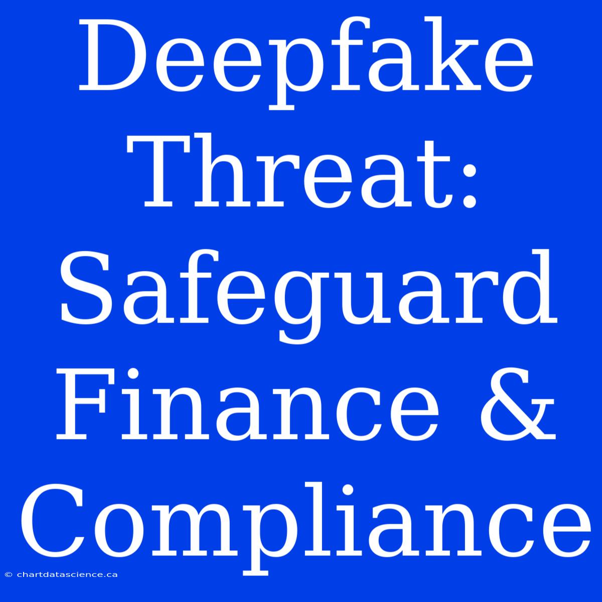 Deepfake Threat: Safeguard Finance & Compliance