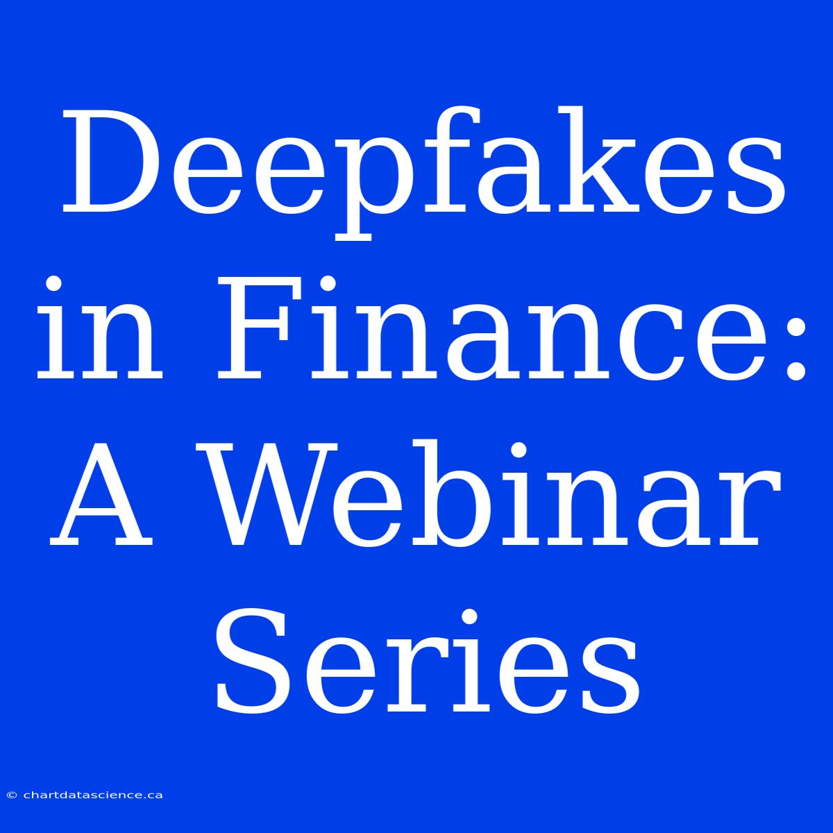 Deepfakes In Finance: A Webinar Series