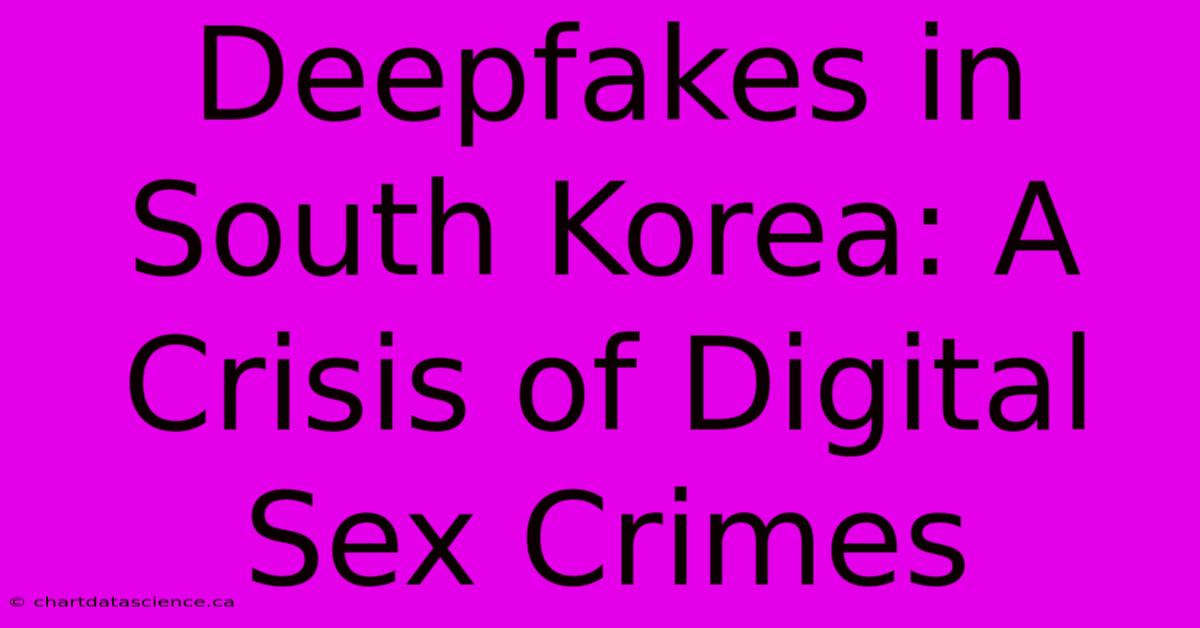 Deepfakes In South Korea: A Crisis Of Digital Sex Crimes