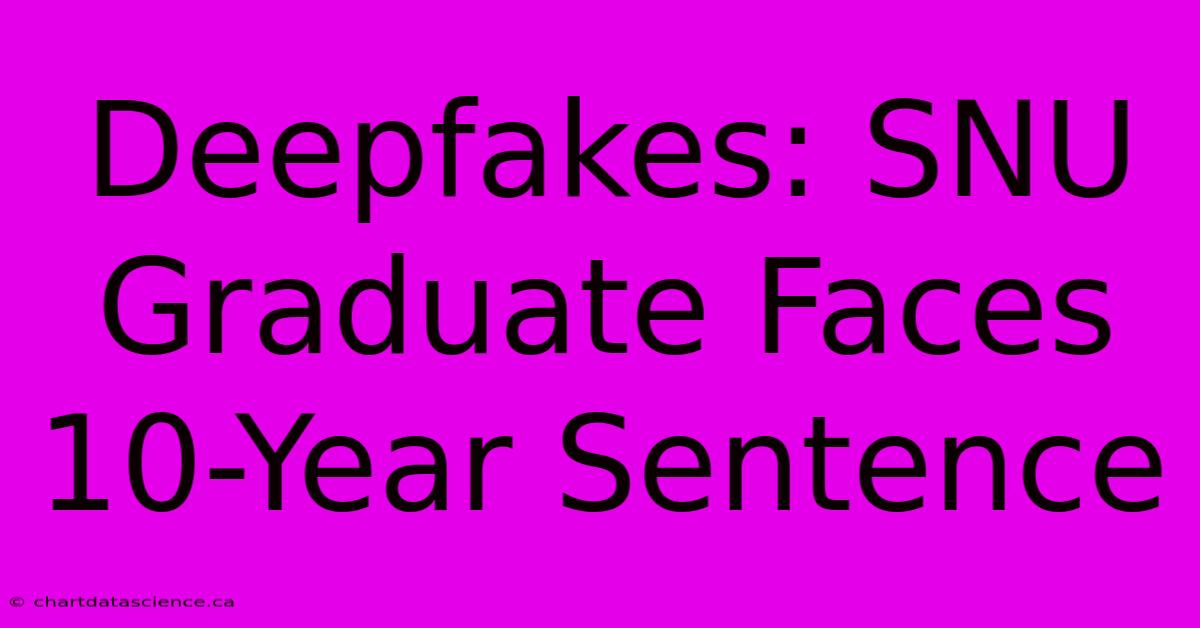 Deepfakes: SNU Graduate Faces 10-Year Sentence