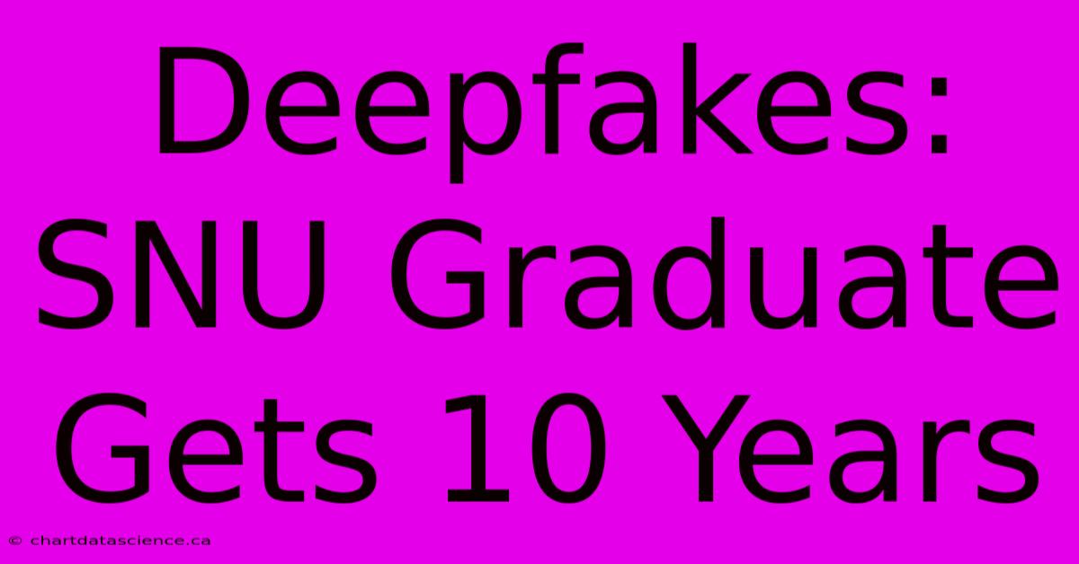 Deepfakes: SNU Graduate Gets 10 Years