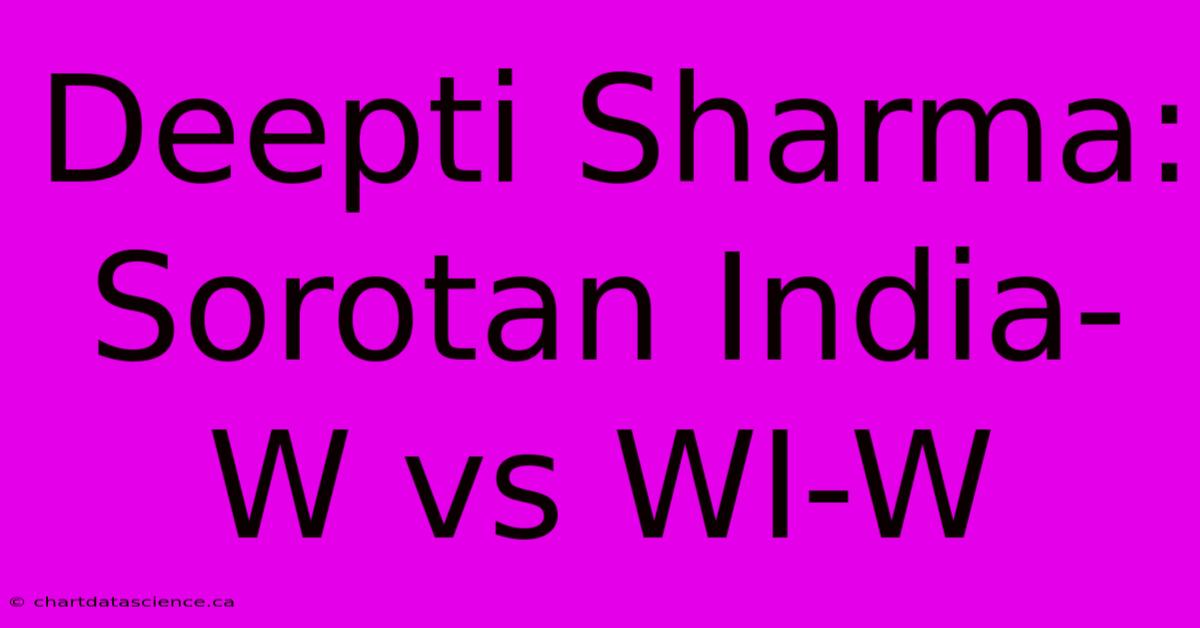 Deepti Sharma: Sorotan India-W Vs WI-W