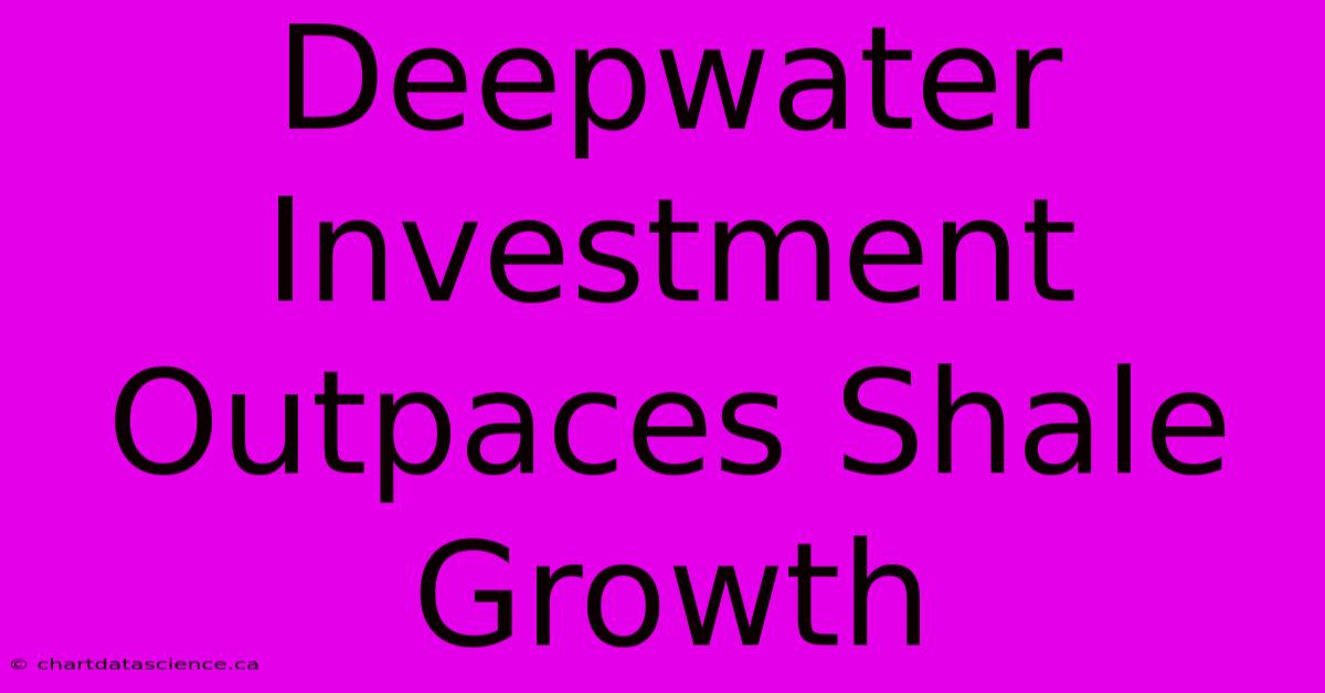 Deepwater Investment Outpaces Shale Growth