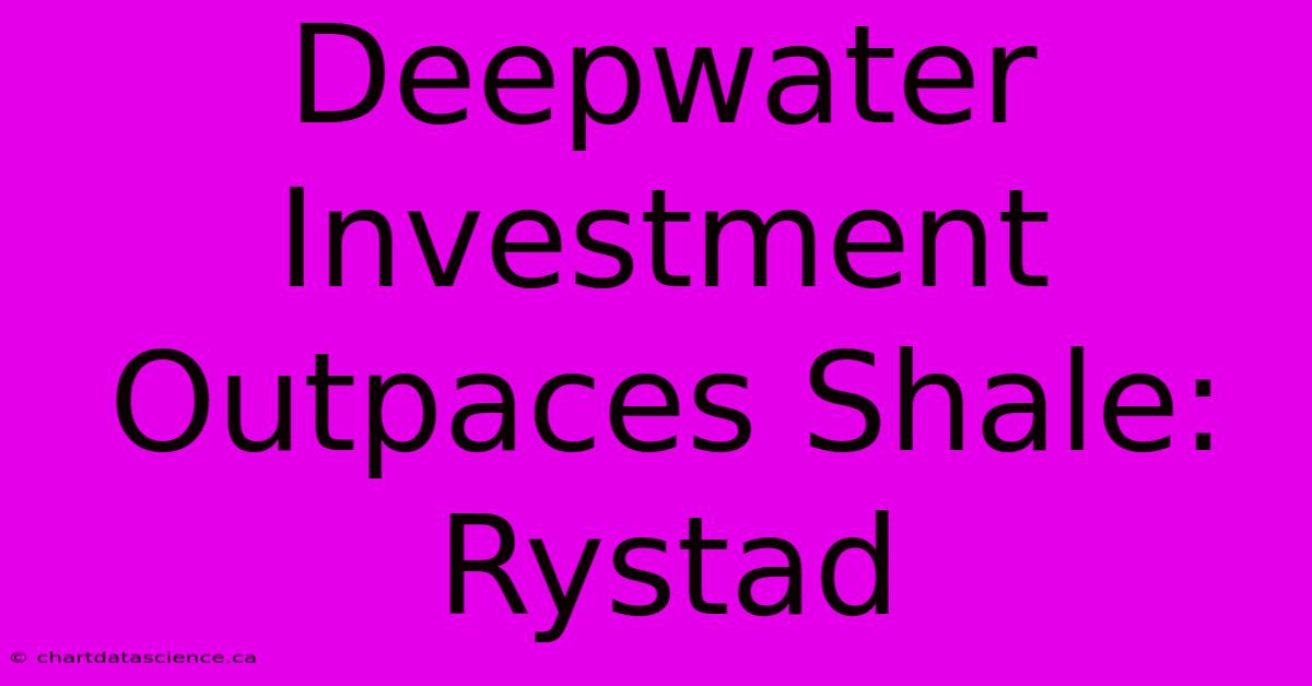 Deepwater Investment Outpaces Shale: Rystad