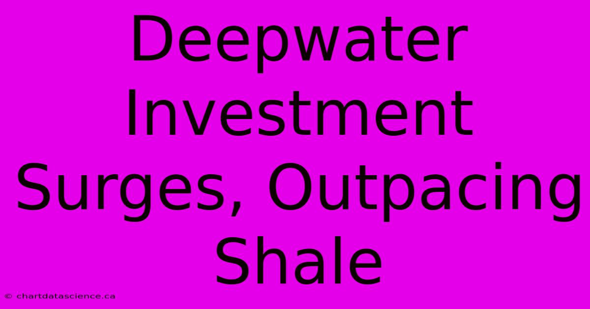 Deepwater Investment Surges, Outpacing Shale