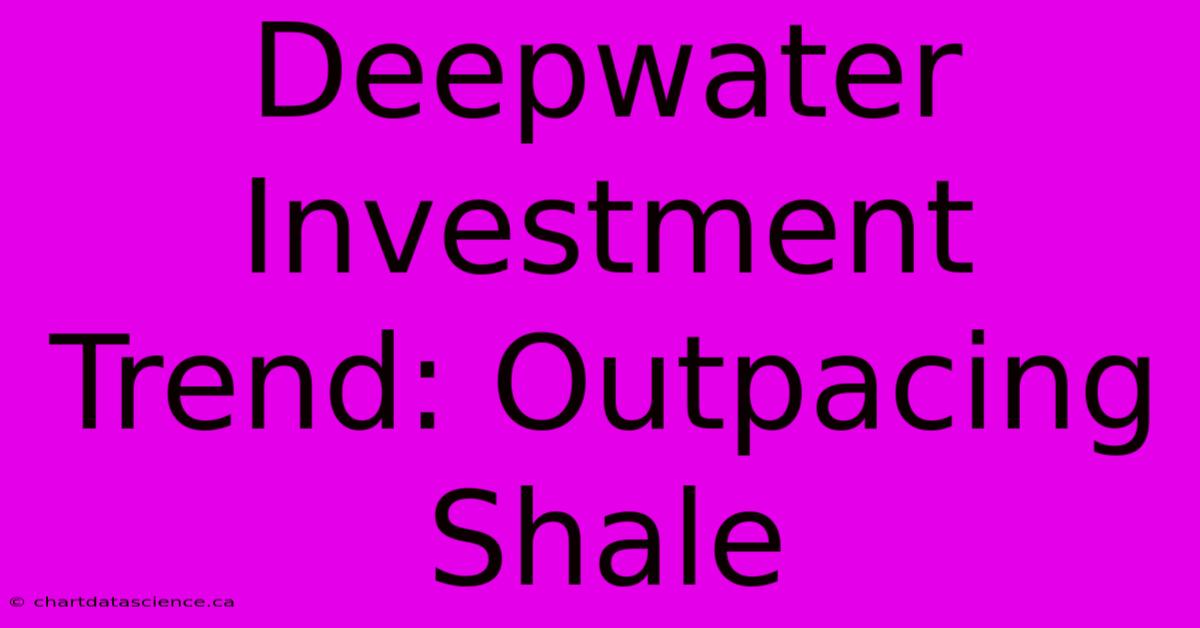 Deepwater Investment Trend: Outpacing Shale