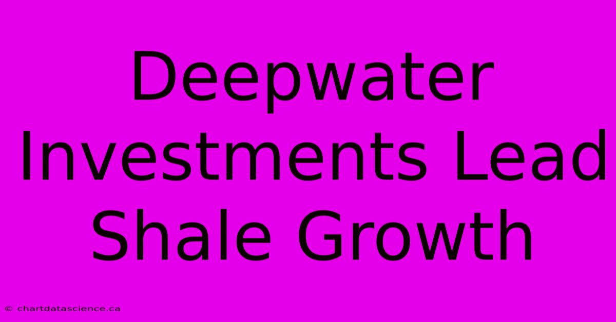 Deepwater Investments Lead Shale Growth