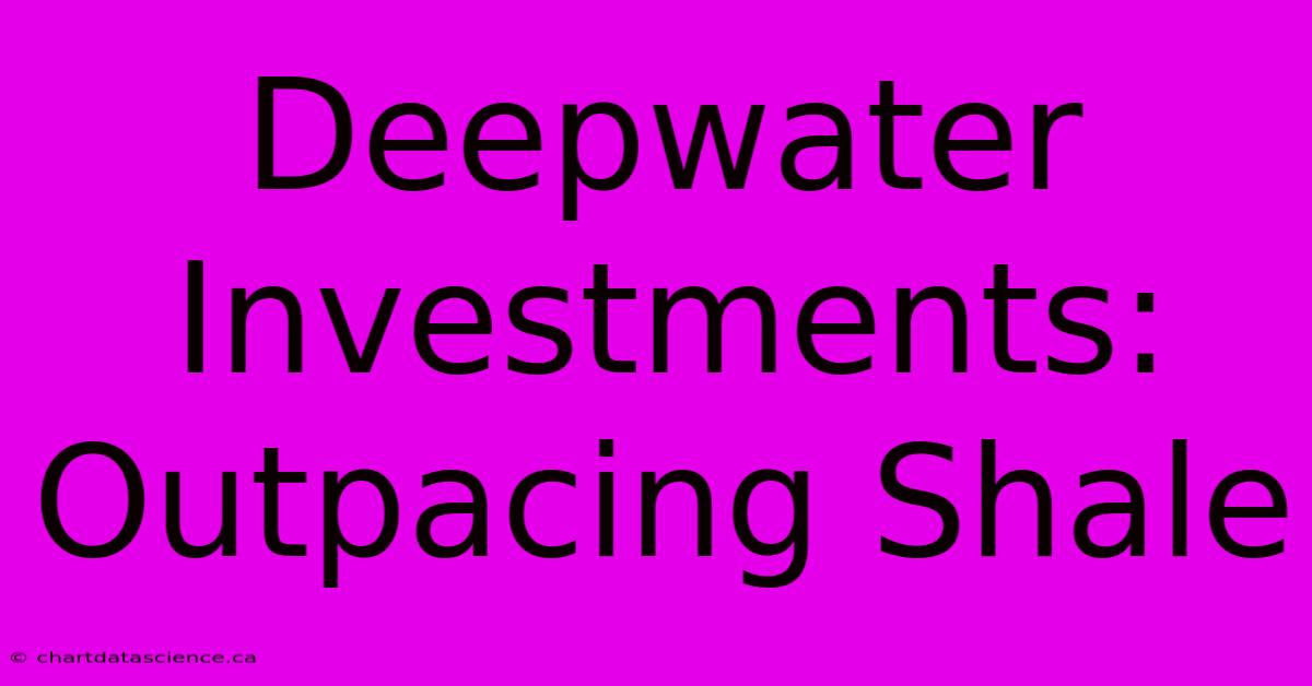 Deepwater Investments: Outpacing Shale