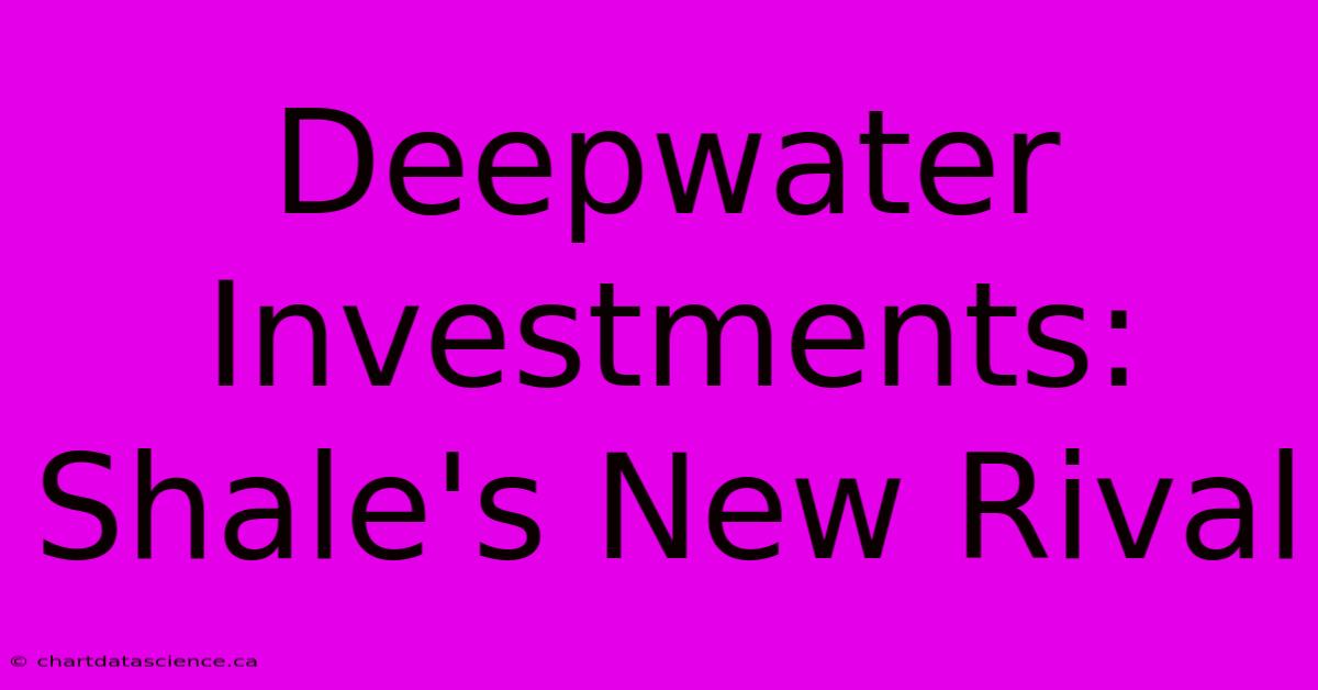 Deepwater Investments: Shale's New Rival