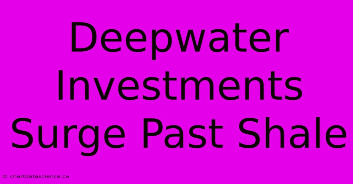 Deepwater Investments Surge Past Shale