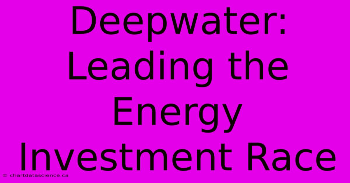 Deepwater: Leading The Energy Investment Race 