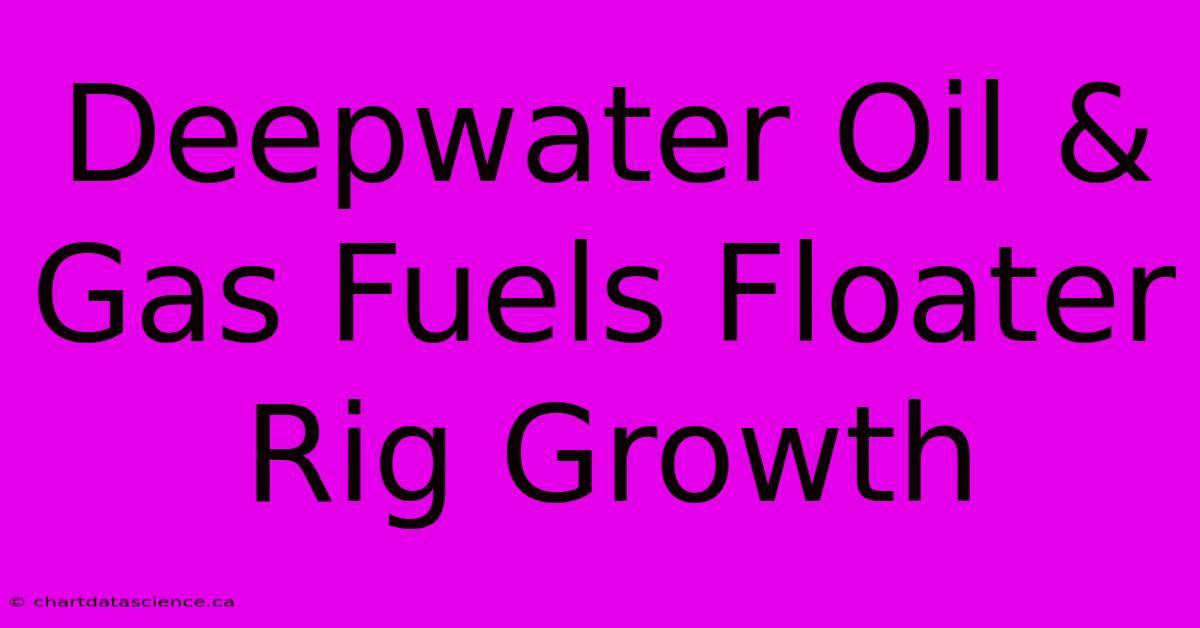 Deepwater Oil & Gas Fuels Floater Rig Growth