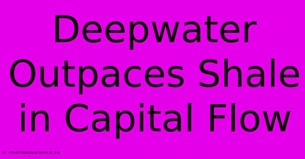 Deepwater Outpaces Shale In Capital Flow