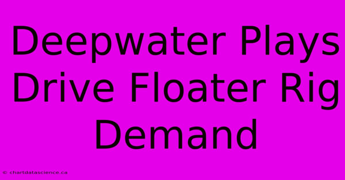 Deepwater Plays Drive Floater Rig Demand