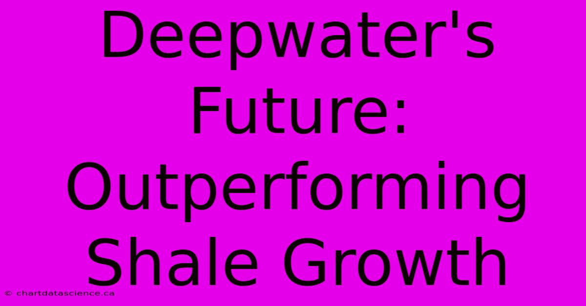 Deepwater's Future: Outperforming Shale Growth