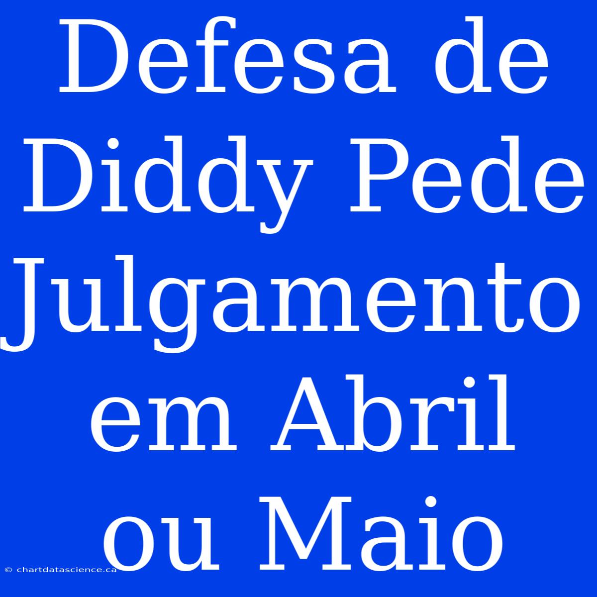 Defesa De Diddy Pede Julgamento Em Abril Ou Maio