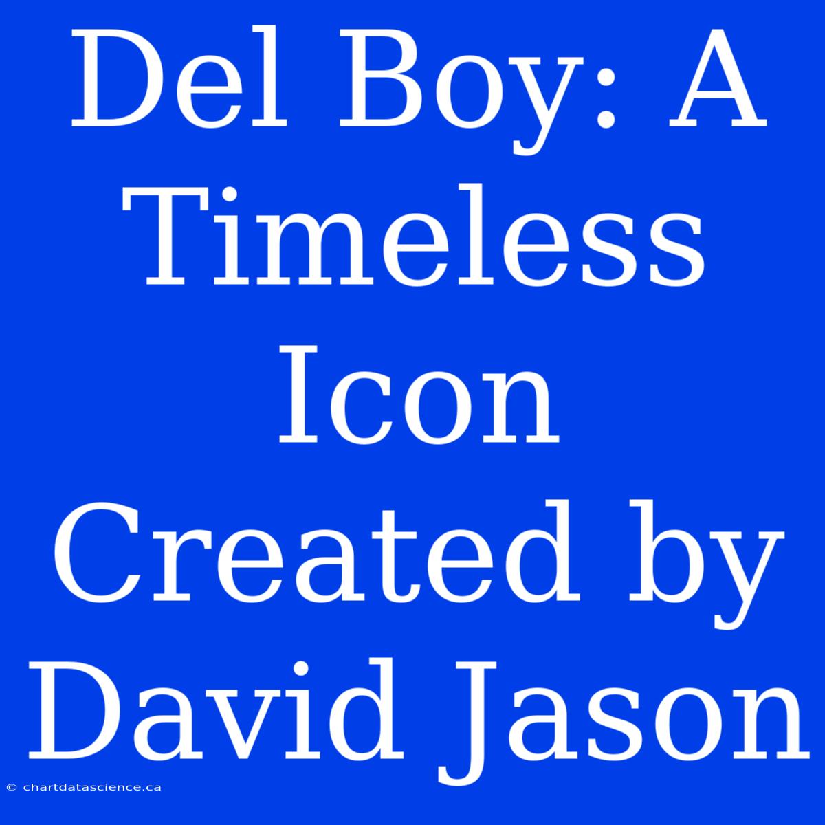 Del Boy: A Timeless Icon Created By David Jason