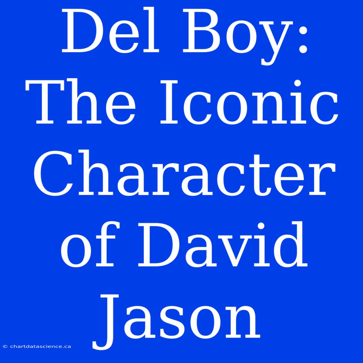 Del Boy: The Iconic Character Of David Jason