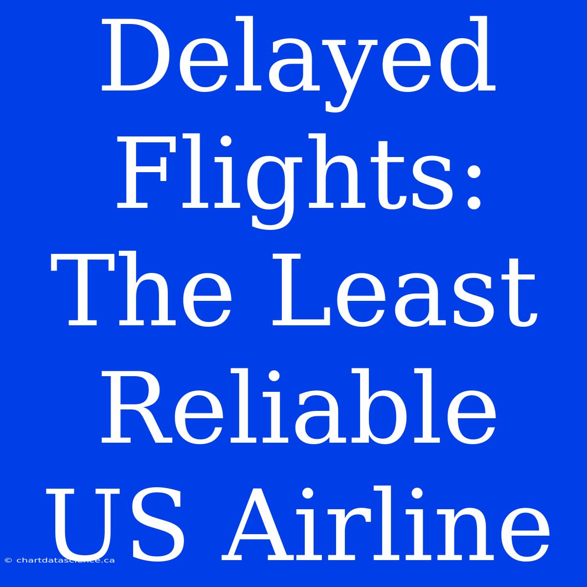 Delayed Flights: The Least Reliable US Airline