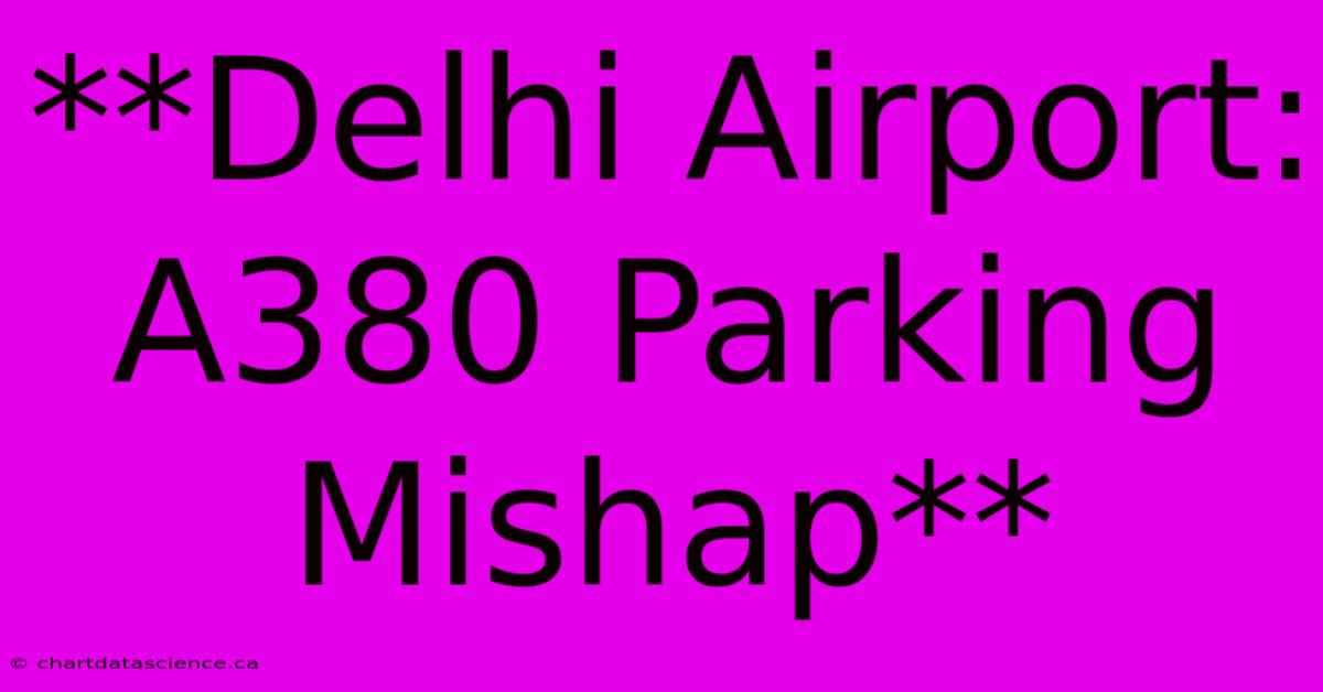 **Delhi Airport: A380 Parking Mishap**