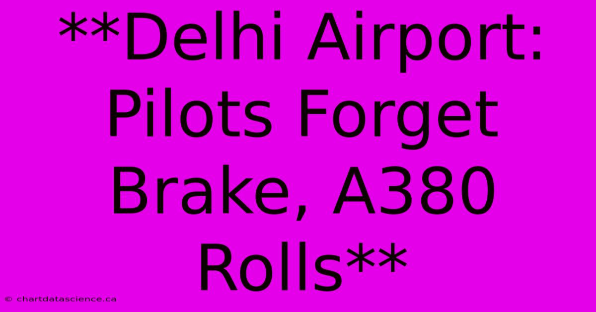 **Delhi Airport: Pilots Forget Brake, A380 Rolls**