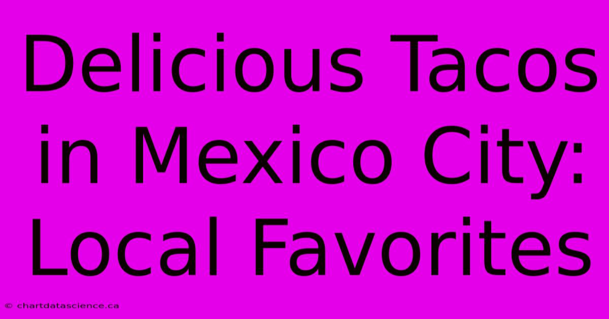 Delicious Tacos In Mexico City: Local Favorites 