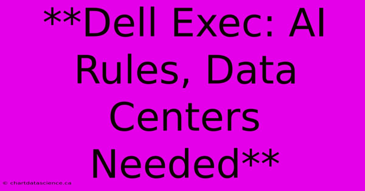 **Dell Exec: AI Rules, Data Centers Needed**