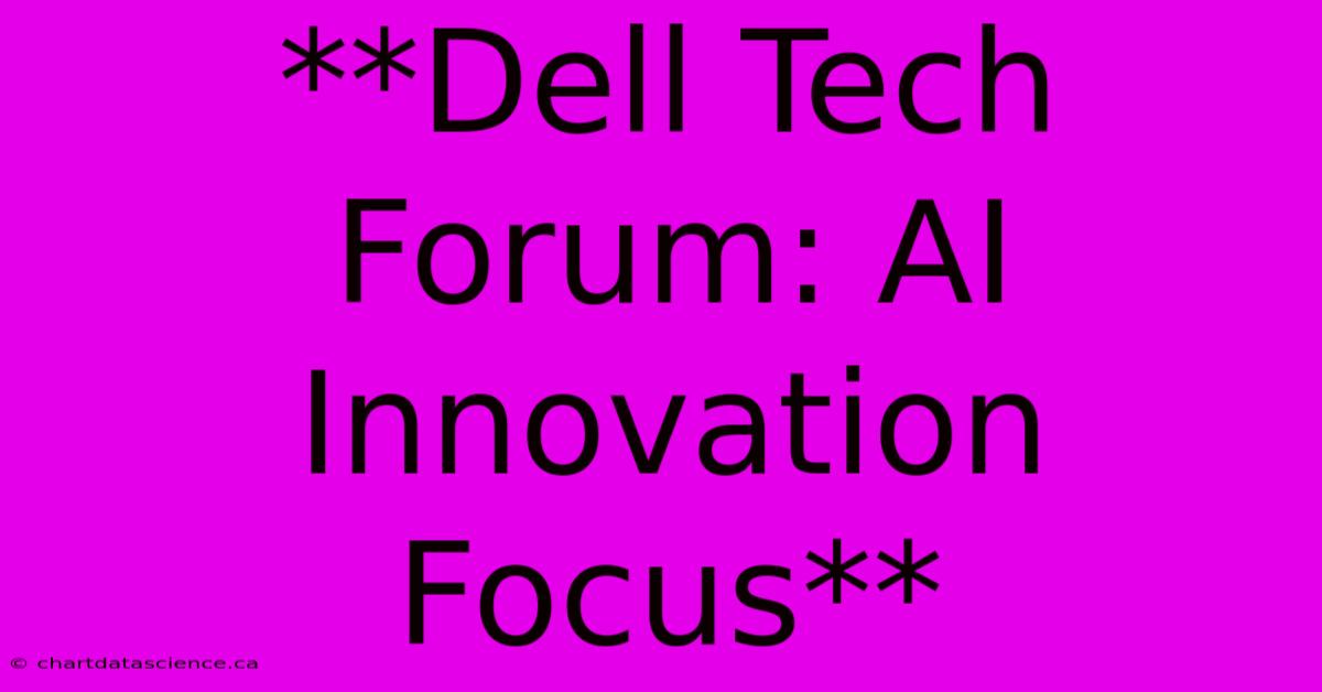 **Dell Tech Forum: AI Innovation Focus** 