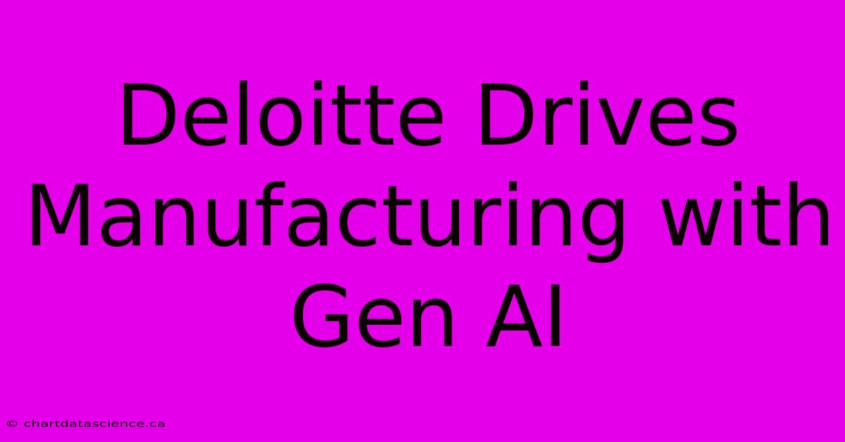 Deloitte Drives Manufacturing With Gen AI