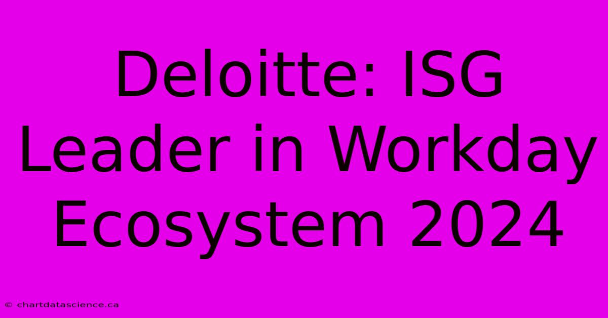 Deloitte: ISG Leader In Workday Ecosystem 2024