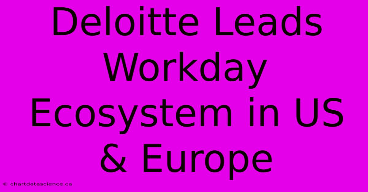 Deloitte Leads Workday Ecosystem In US & Europe