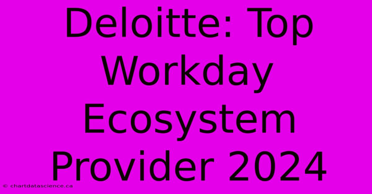 Deloitte: Top Workday Ecosystem Provider 2024