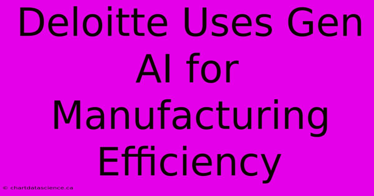 Deloitte Uses Gen AI For Manufacturing Efficiency