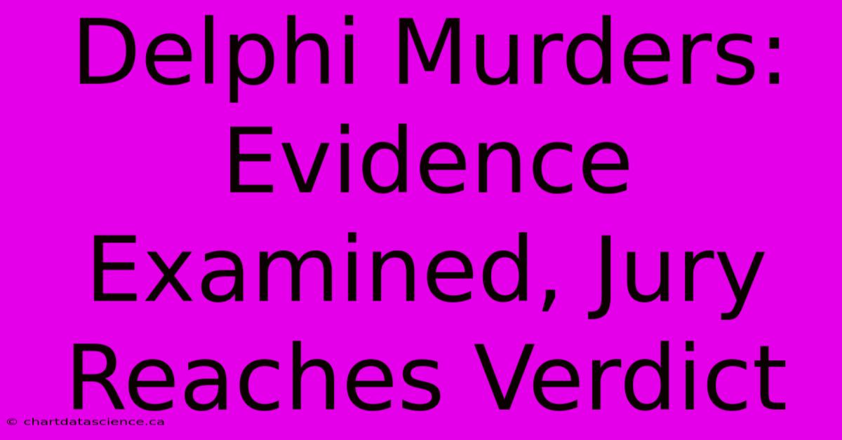 Delphi Murders: Evidence Examined, Jury Reaches Verdict 