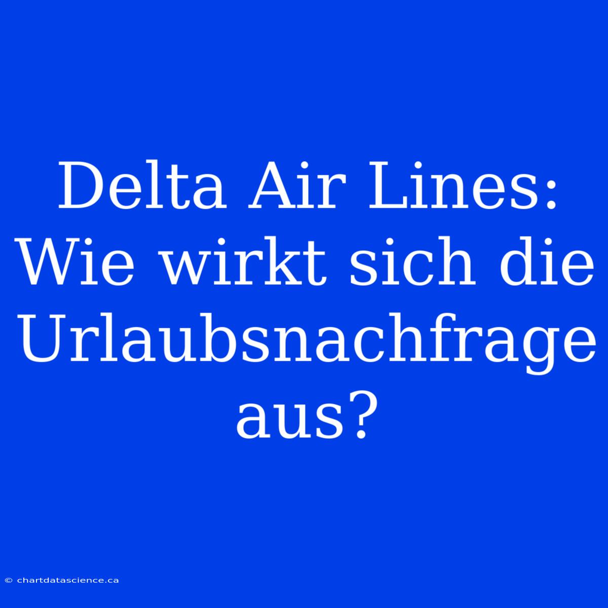 Delta Air Lines: Wie Wirkt Sich Die Urlaubsnachfrage Aus?