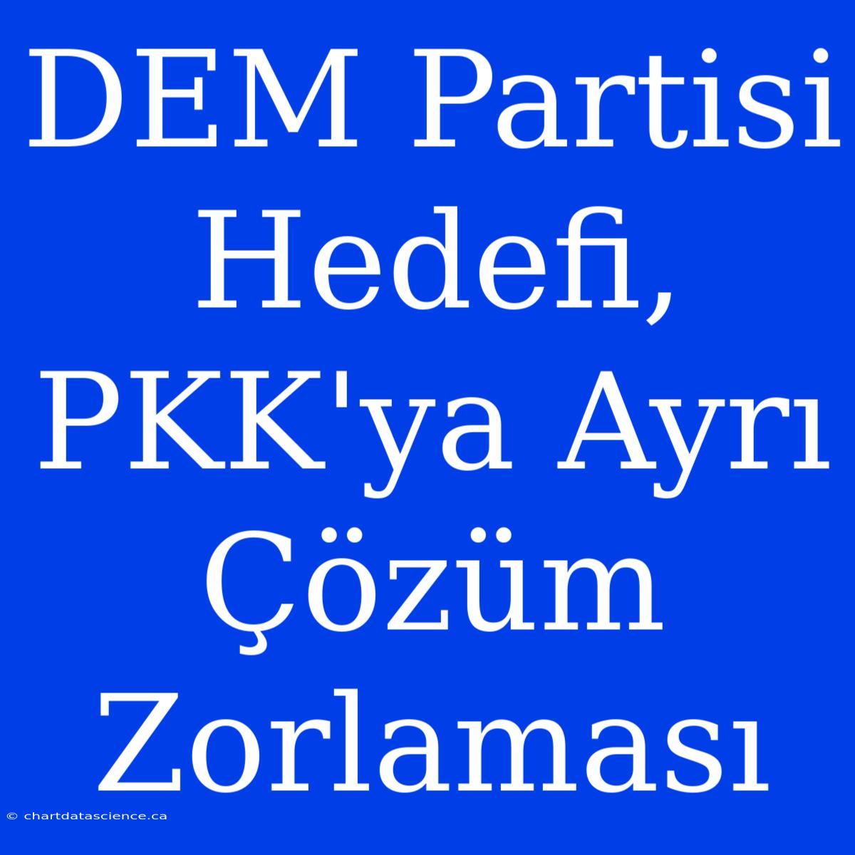 DEM Partisi Hedefi, PKK'ya Ayrı Çözüm Zorlaması