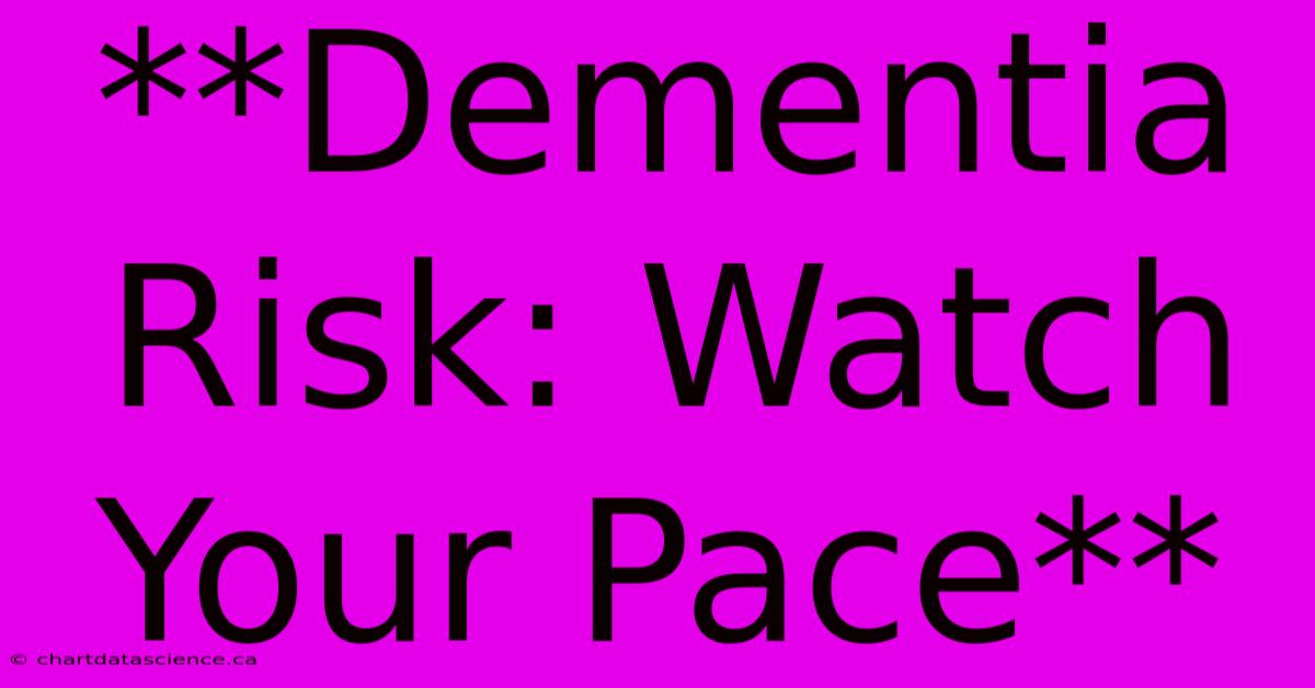 **Dementia Risk: Watch Your Pace**