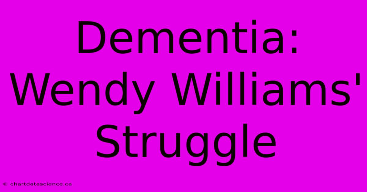 Dementia: Wendy Williams' Struggle