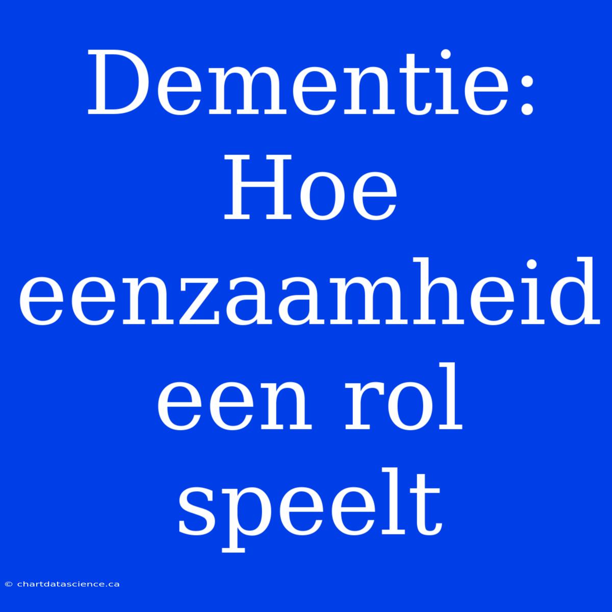 Dementie: Hoe Eenzaamheid Een Rol Speelt