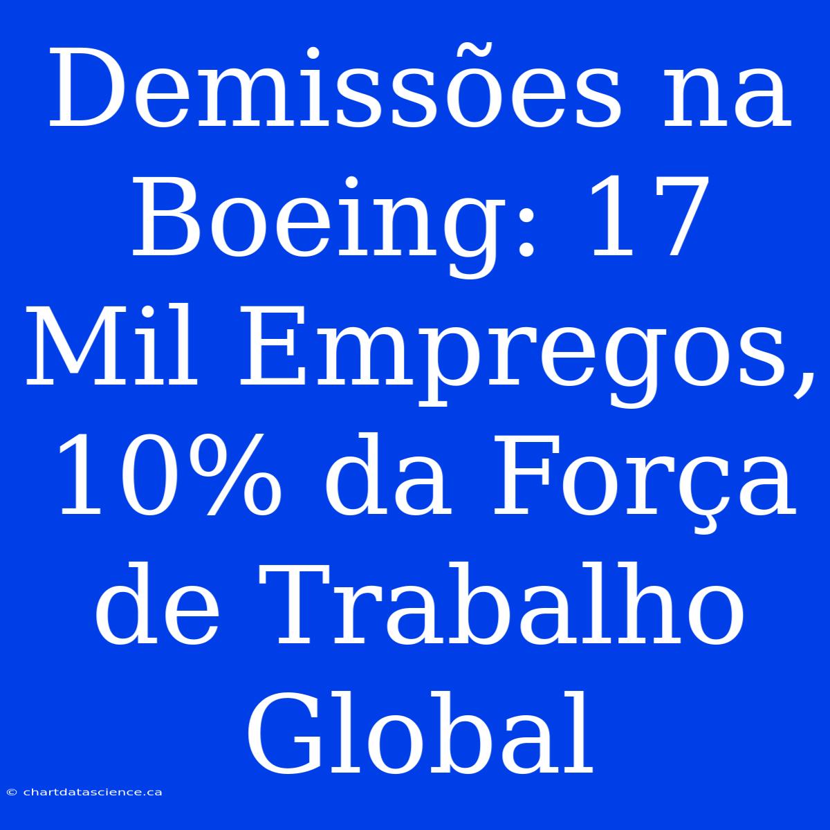 Demissões Na Boeing: 17 Mil Empregos, 10% Da Força De Trabalho Global