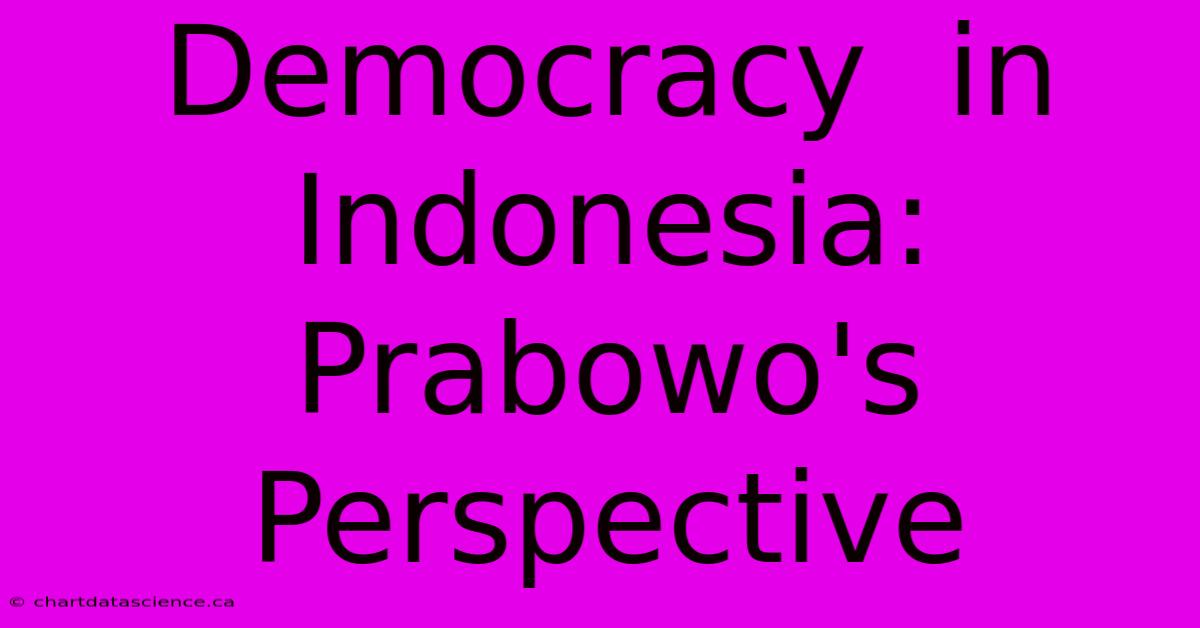 Democracy  In Indonesia:  Prabowo's Perspective