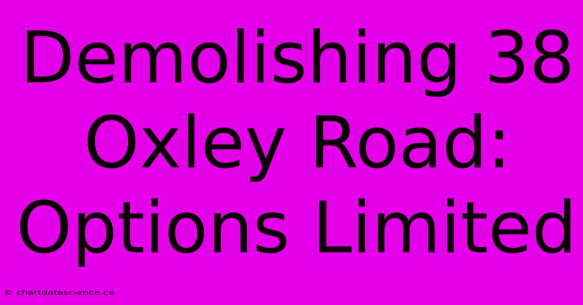 Demolishing 38 Oxley Road: Options Limited