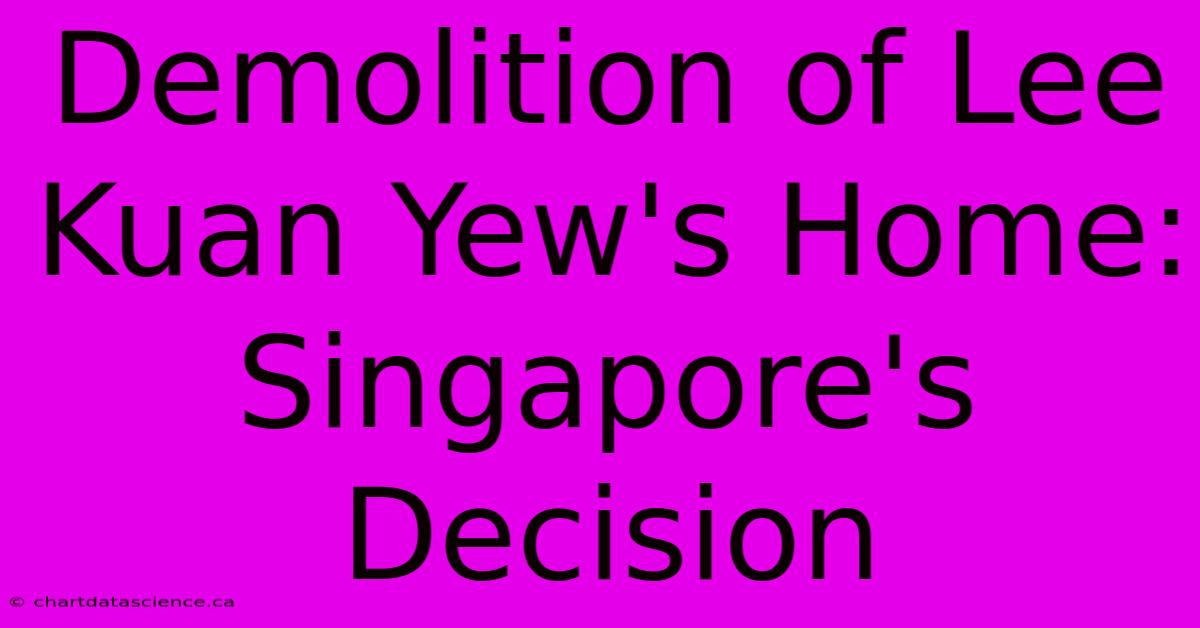 Demolition Of Lee Kuan Yew's Home: Singapore's Decision