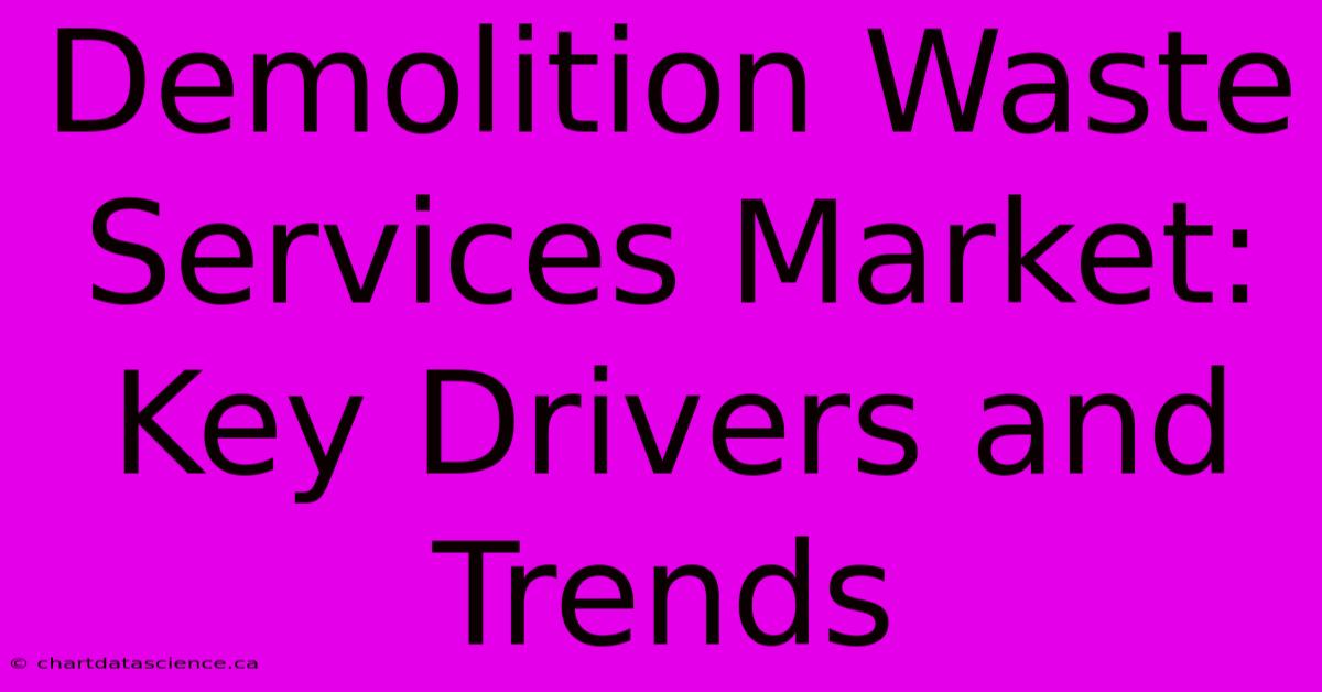 Demolition Waste Services Market: Key Drivers And Trends 