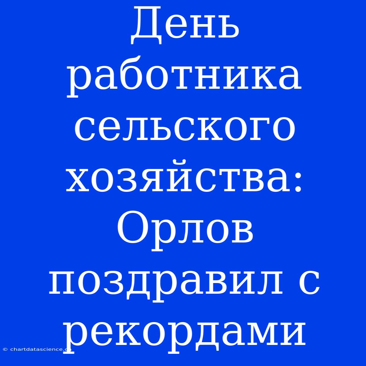 День Работника Сельского Хозяйства: Орлов Поздравил С Рекордами