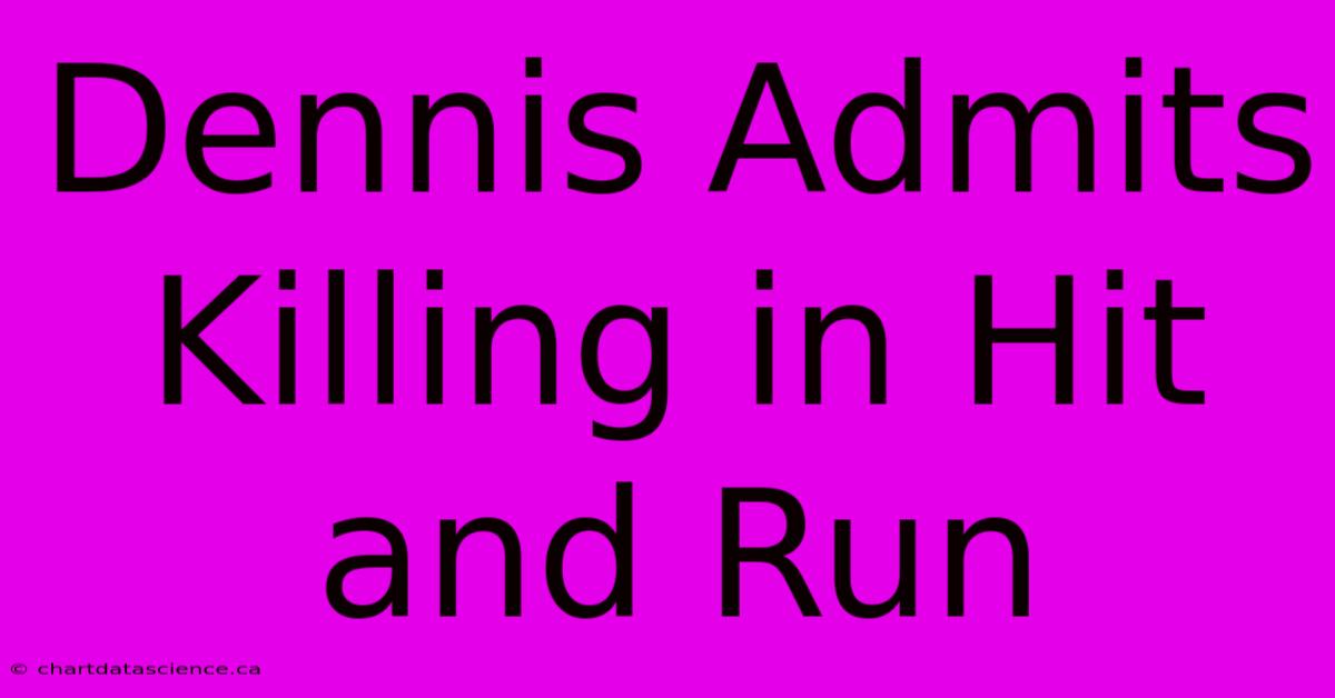 Dennis Admits Killing In Hit And Run