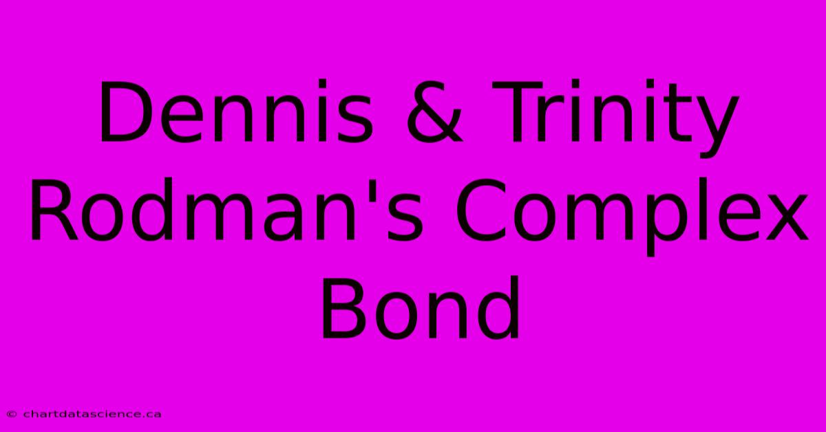 Dennis & Trinity Rodman's Complex Bond