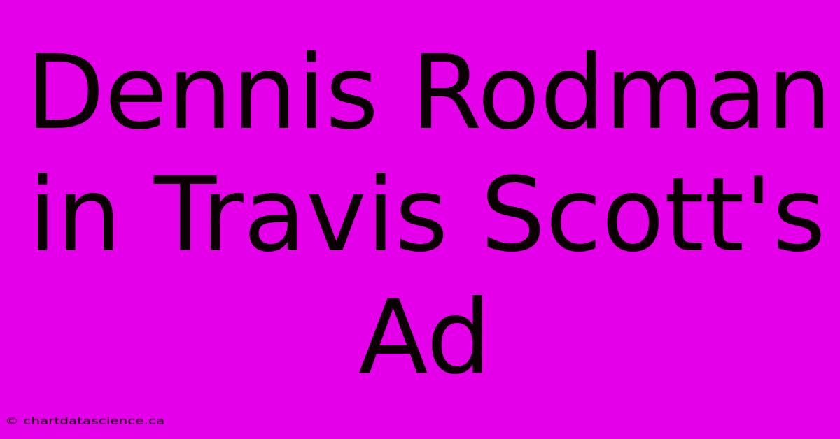 Dennis Rodman In Travis Scott's Ad