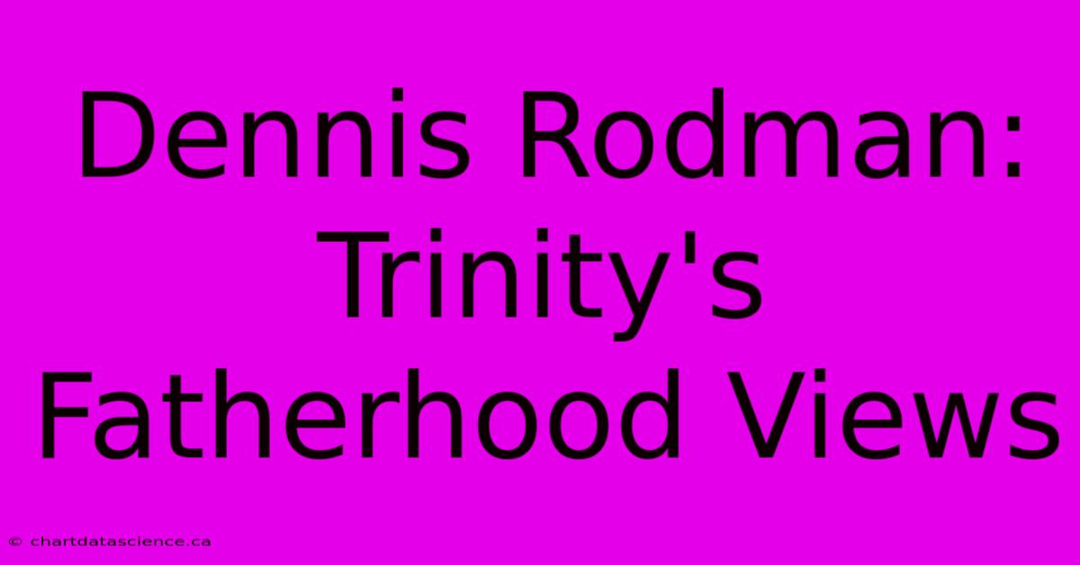 Dennis Rodman: Trinity's Fatherhood Views